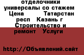 отделочники универсалы со стажем › Цена ­ 500 - Татарстан респ., Казань г. Строительство и ремонт » Услуги   